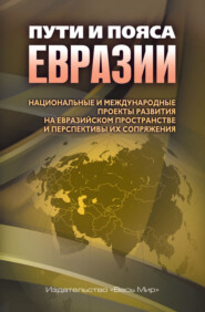 Пути и пояса Евразии. Национальные и международные проекты развития на Евразийском пространстве и перспективы их сопряжения