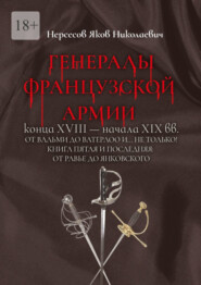 Генералы французской армии конца XVIII – начала XIX вв.: от Вальми до Ватерлоо и… не только! Книга пятая и последняя: от Равье до Янковского