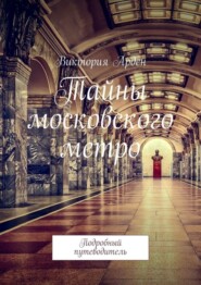 Тайны московского метро. Подробный путеводитель