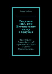 Радищев Life, или Путешествие назад в будущее. Философско-биографический трактат из серии «Русский Просветитель»