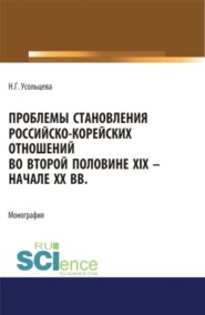 Проблемы становления российско-корейских отношений во второй половине XIX – начале XX вв. (Аспирантура, Бакалавриат, Магистратура). Монография.