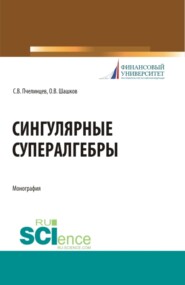 Сингулярные супералгебры. (Аспирантура, Бакалавриат, Магистратура). Монография.