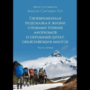 Своевременная подсказка к жизни словами тонких афоризмов и скромных цитат, объясняющих многое. Часть первая