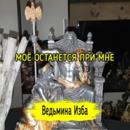 МОЁ ОСТАНЕТСЯ ПРИ МНЕ. ВЕДЬМИНА ИЗБА  ИНГА ХОСРОЕВА