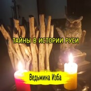 ТАЙНЫ В ИСТОРИИ РУСИ. ВЕДЬМИНА ИЗБА  ИНГА ХОСРОЕВА