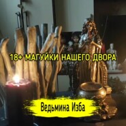 18+МАГУЙКИ НАШЕГО ДВОРА. ВЕДЬМИНА ИЗБА  ИНГА ХОСРОЕВА