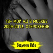 18+ МОЙ АД В МОСКВЕ 2009-2013. ОТКРОВЕНИЕ. ВЕДЬМИНА ИЗБА  ИНГА ХОСРОЕВА