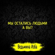 МЫ ОСТАЛИСЬ ЛЮДЬМИ. А ВЫ? #ВЕДЬМИНАИЗБА  #МАГИЯ