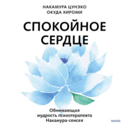 Спокойное сердце. О счастье принятия и умении идти дальше. Обнимающая мудрость психотерапевта Накамура-сенсея