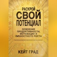 Раскрой свой потенциал: освоение продуктивности, мотивации и личностного роста