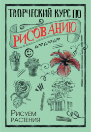 Творческий курс по рисованию. Рисуем растения