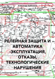 РЕЛЕЙНАЯ ЗАЩИТА И АВТОМАТИКА -ЭКСПЛУАТАЦИЯ, ОТКАЗЫ, ТЕХНОЛОГИЧЕСКИЕ НАРУШЕНИЯ