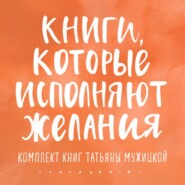 Книги, которые исполняют желания. Комплект книг Татьяны Мужицкой