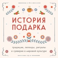 История подарка. Традиции, легенды, ритуалы и суеверия в мировой культуре