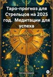 Таро-прогноз для Стрельцов на 2025 год. Медитации для успеха