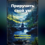 Приручить свой ум: Путь к внутренней гармонии и покою