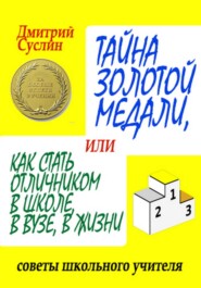 Тайна золотой медали, или Как стать отличником в школе, в ВУЗе и в жизни