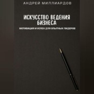 Искусство ведения бизнеса. Мотивация и успех для опытных лидеров