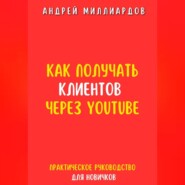 Как получать клиентов через YouTube. Практическое руководство для новичков