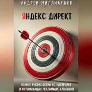 Яндекс Директ. Полное руководство по настройке и оптимизации рекламных кампаний