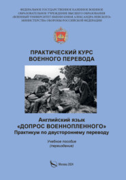 Практический курс военного перевода. Английский язык. Допрос военнопленного. Практикум по двустороннему переводу