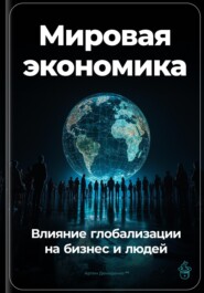 Мировая экономика: Влияние глобализации на бизнес и людей