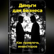 Деньги для бизнеса: Как привлечь инвесторов