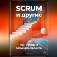 SCRUM и другие: Как успешно запускать проекты