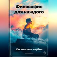 Философия для каждого: Как мыслить глубже