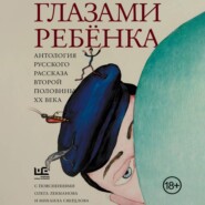 Глазами ребёнка. Антология русского рассказа второй половины ХХ века с пояснениями Олега Лекманова и Михаила Свердлова