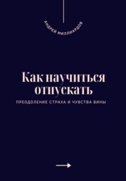 Как научиться отпускать. Преодоление страха и чувства вины