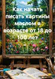 Как начать писать картины маслом в возрасте от 18 до 100 лет