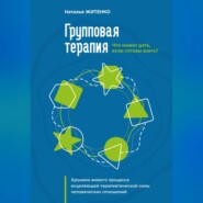 Что может дать групповая терапия, если готовы взять? Хроники живого процесса исцеляющей терапевтической силы человеческих отношений