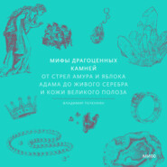 Мифы драгоценных камней. От стрел Амура и яблока Адама до живого серебра и кожи Великого Полоза