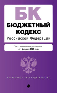 Бюджетный кодекс Российской Федерации. Текст с изменениями и дополнениями на 1 февраля 2025 года