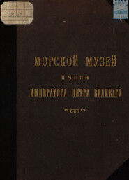 Модель-камера впоследствии Морской Музей имени Императора Петра Великого: Исторический очерк 1709 – 1909 с иллюстрациями