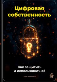 Цифровая собственность: Как защитить и использовать её