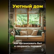 Уютный дом: Как организовать быт и сохранить порядок