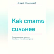 Как стать сильнее. Психологические секреты выживания в условиях стресса