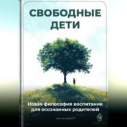 Свободные дети: Новая философия воспитания для осознанных родителей