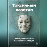 Токсичный позитив: Почему быть всегда счастливым вредно