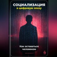 Социализация в цифровую эпоху: Как оставаться человеком