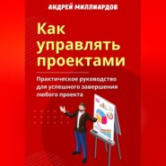 Как управлять проектами. Практическое руководство для успешного завершения любого проекта