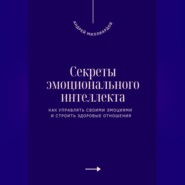 Секреты эмоционального интеллекта. Как управлять своими эмоциями и строить здоровые отношения