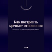 Как построить крепкие отношения. Советы по созданию здоровых связей