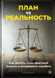 План vs Реальность: Как делать план-фактный анализ и исправлять ошибки