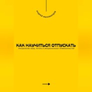 Как научиться отпускать. Преодоление обид, потерь и эмоциональных привязанностей