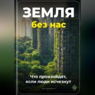 Земля без нас: Что произойдёт, если люди исчезнут