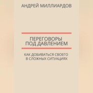 Переговоры под давлением. Как добиваться своего в сложных ситуациях