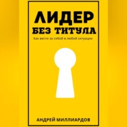 Лидер без титула. Как вести за собой в любой ситуации